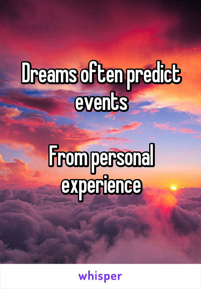 Dreams often predict events

From personal experience
