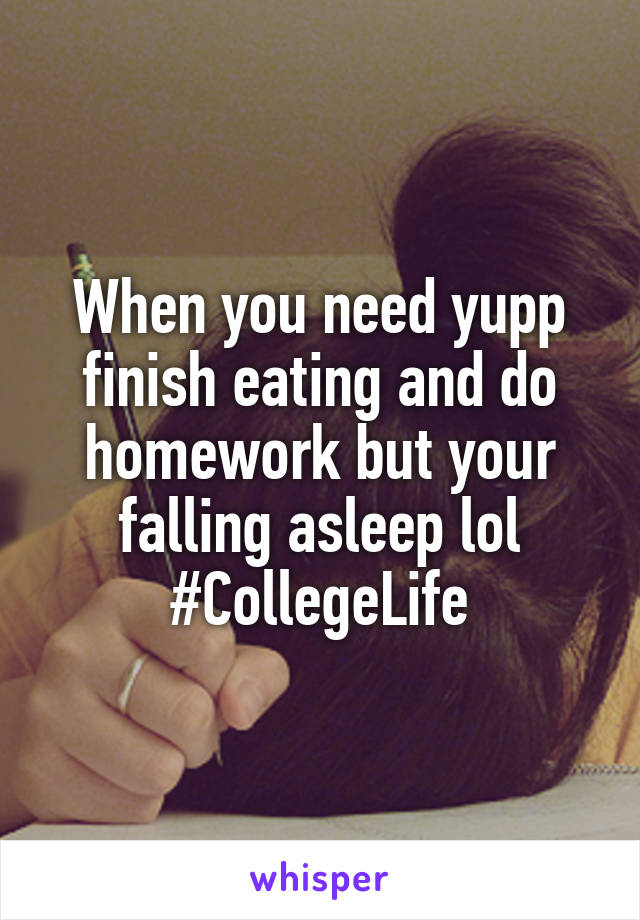 When you need yupp finish eating and do homework but your falling asleep lol
#CollegeLife