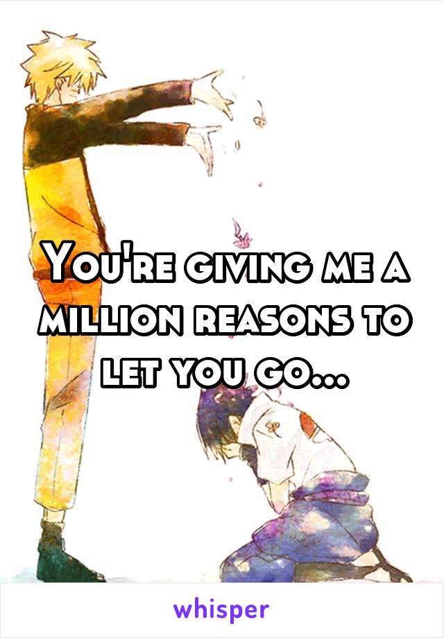 You're giving me a million reasons to let you go...