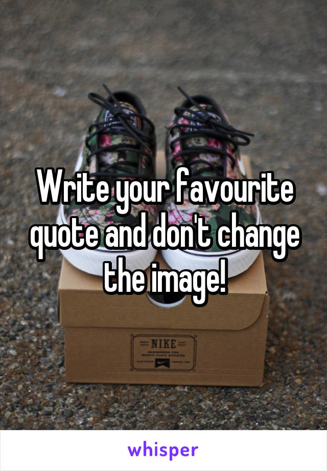 Write your favourite quote and don't change the image!