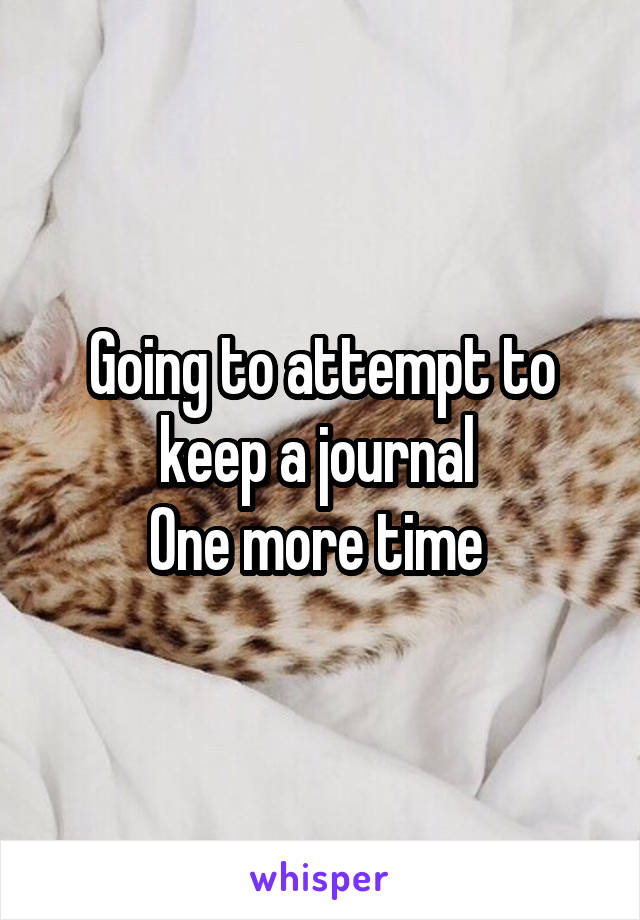 Going to attempt to keep a journal 
One more time 