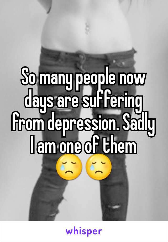 So many people now days are suffering from depression. Sadly I am one of them
😢😢