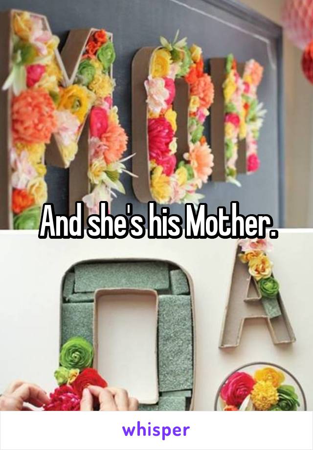 And she's his Mother.