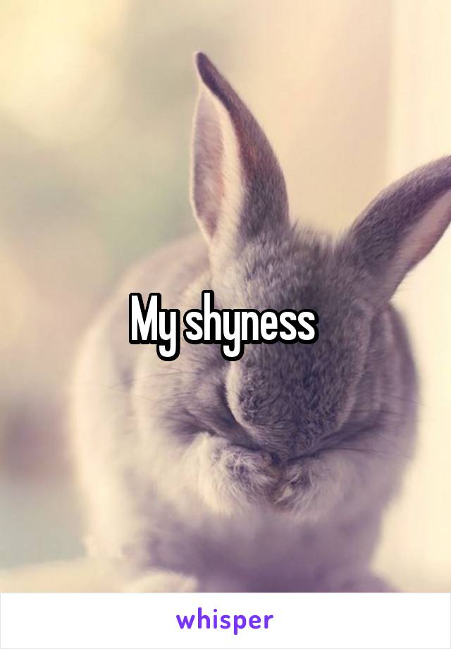 My shyness 