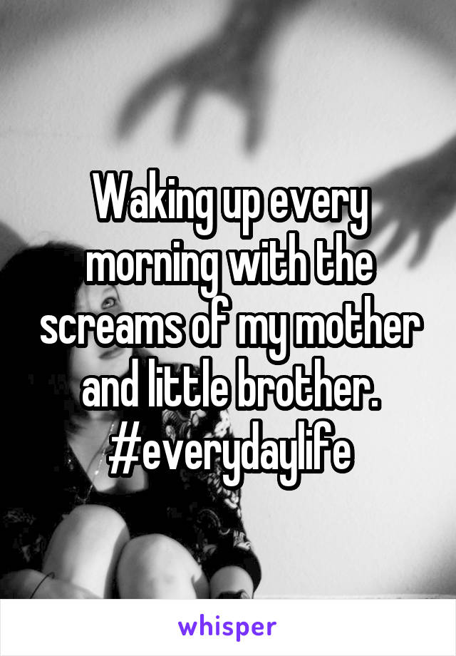 Waking up every morning with the screams of my mother and little brother. #everydaylife