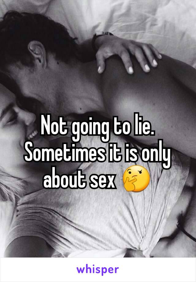 Not going to lie. Sometimes it is only about sex 🤔