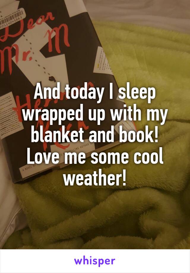 And today I sleep wrapped up with my blanket and book! Love me some cool weather!