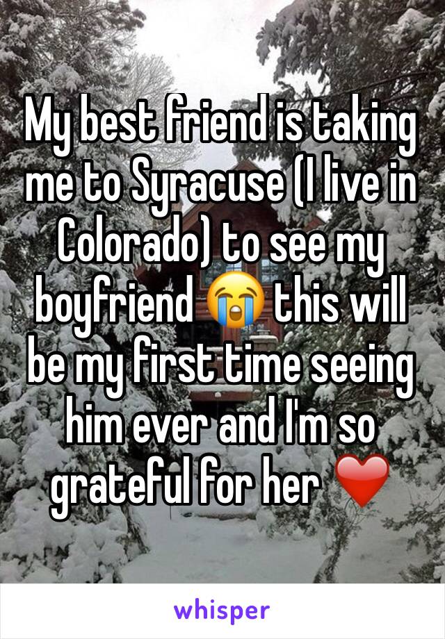 My best friend is taking me to Syracuse (I live in Colorado) to see my boyfriend 😭 this will be my first time seeing him ever and I'm so grateful for her ❤️