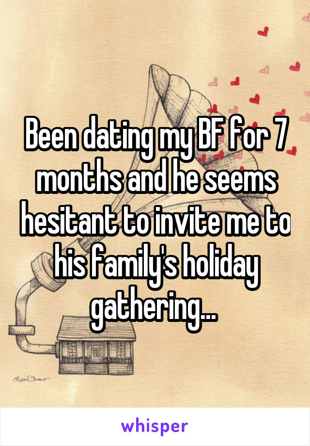 Been dating my BF for 7 months and he seems hesitant to invite me to his family's holiday gathering... 