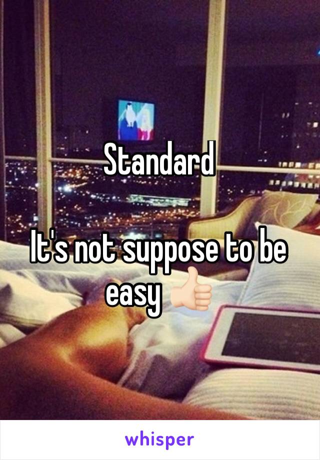 Standard 

It's not suppose to be easy 👍🏻