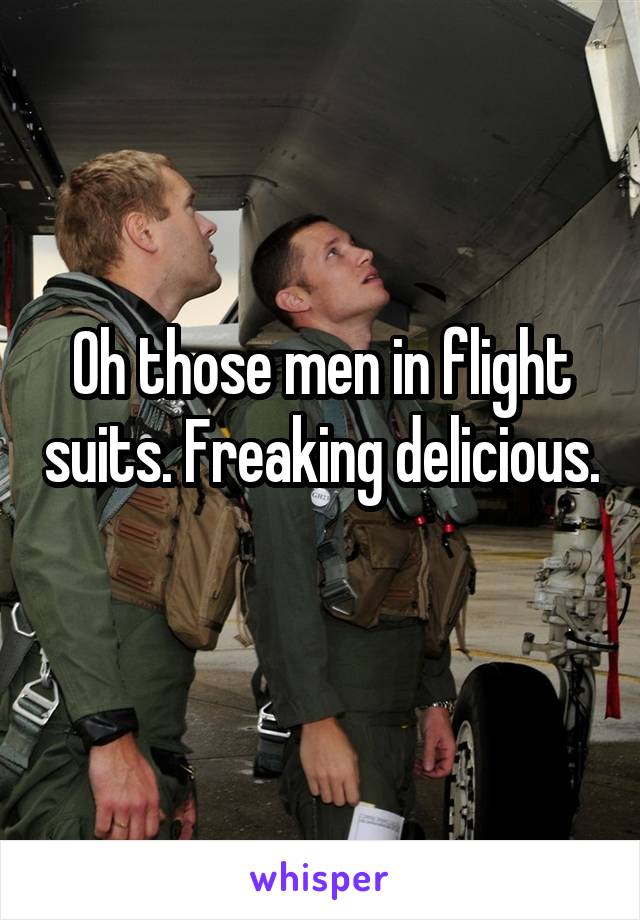 Oh those men in flight suits. Freaking delicious. 