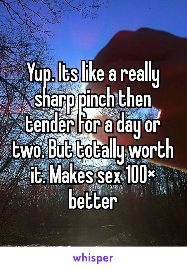 Yup. Its like a really sharp pinch then tender for a day or two. But totally worth it. Makes sex 100× better