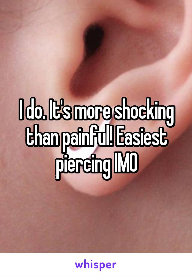 I do. It's more shocking than painful! Easiest piercing IMO