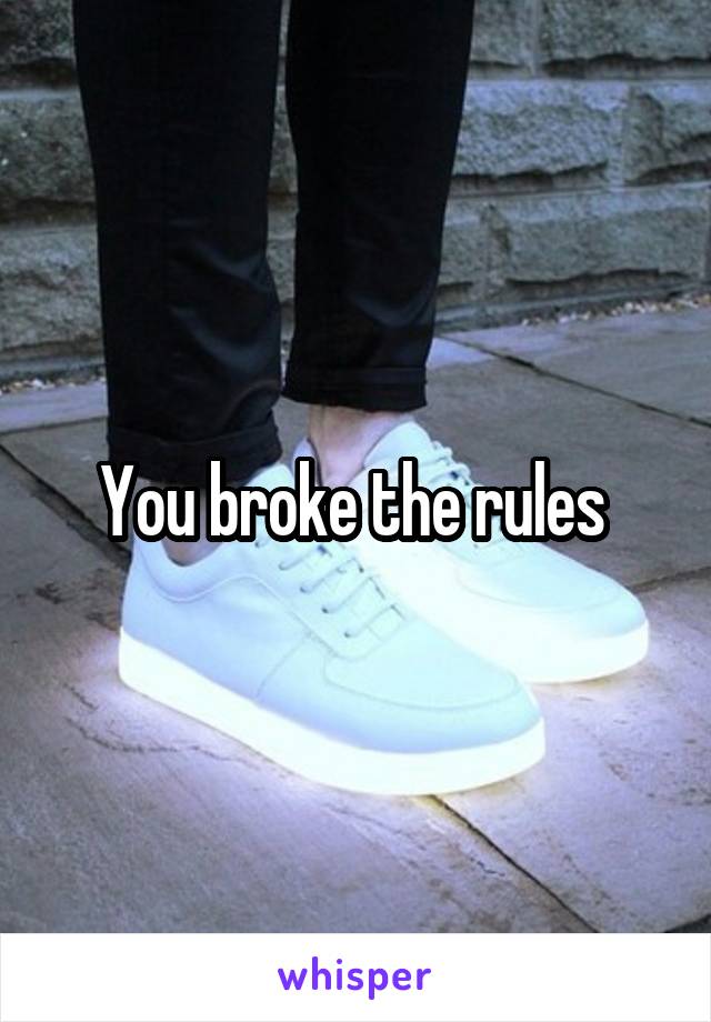 You broke the rules 