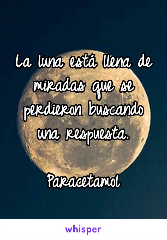 La luna está llena de miradas que se perdieron buscando una respuesta.

Paracetamol