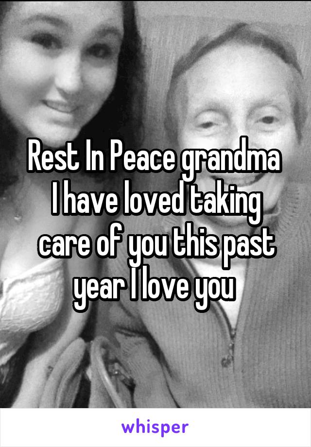 Rest In Peace grandma 
I have loved taking care of you this past year I love you 