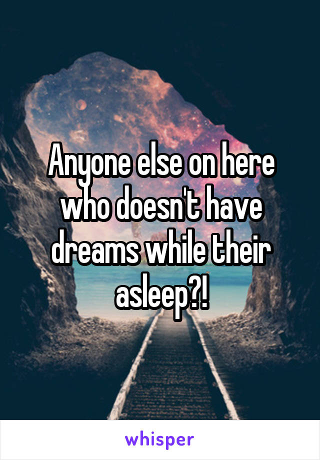 Anyone else on here who doesn't have dreams while their asleep?!