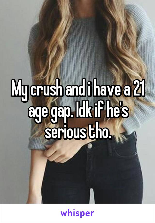 My crush and i have a 21 age gap. Idk if he's serious tho.