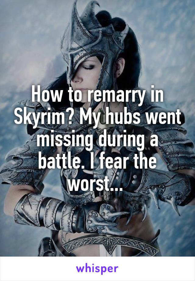 How to remarry in Skyrim? My hubs went missing during a battle. I fear the worst... 