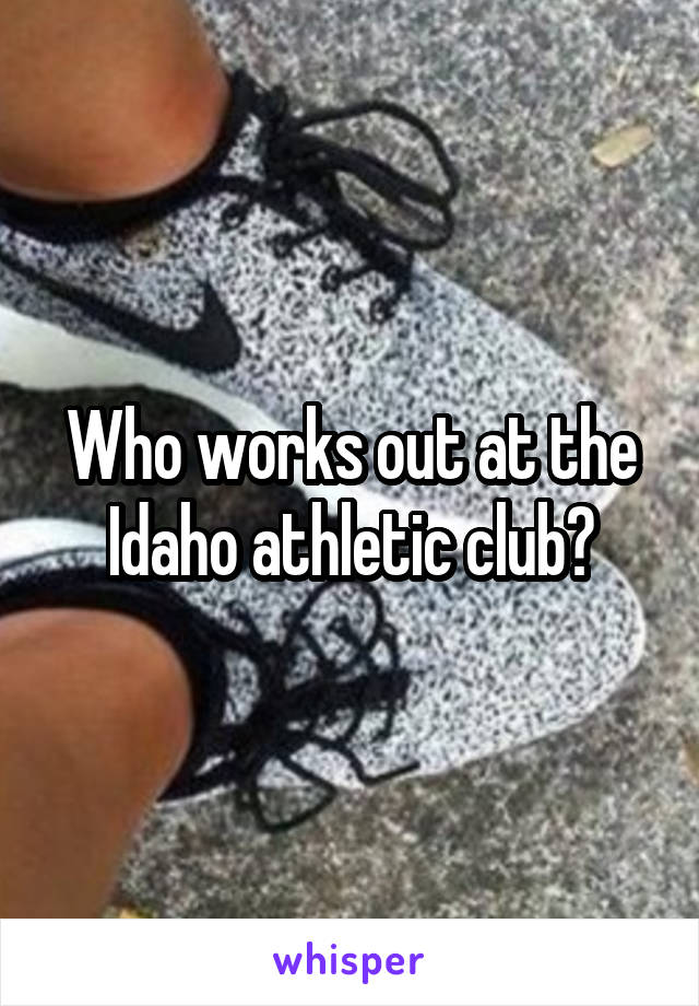 Who works out at the Idaho athletic club?