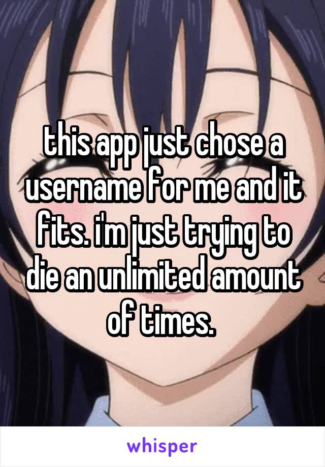 this app just chose a username for me and it fits. i'm just trying to die an unlimited amount of times. 