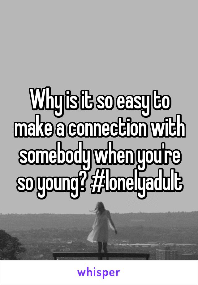 Why is it so easy to make a connection with somebody when you're so young? #lonelyadult