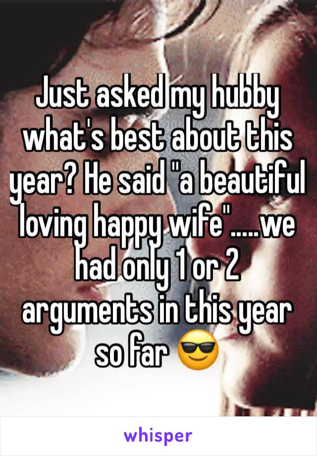 Just asked my hubby what's best about this year? He said "a beautiful loving happy wife".....we had only 1 or 2 arguments in this year so far 😎