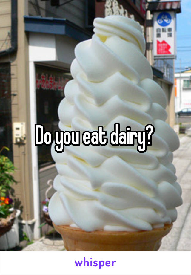 Do you eat dairy? 