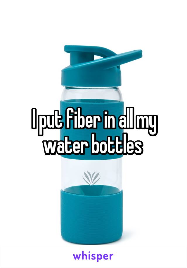 I put fiber in all my water bottles 