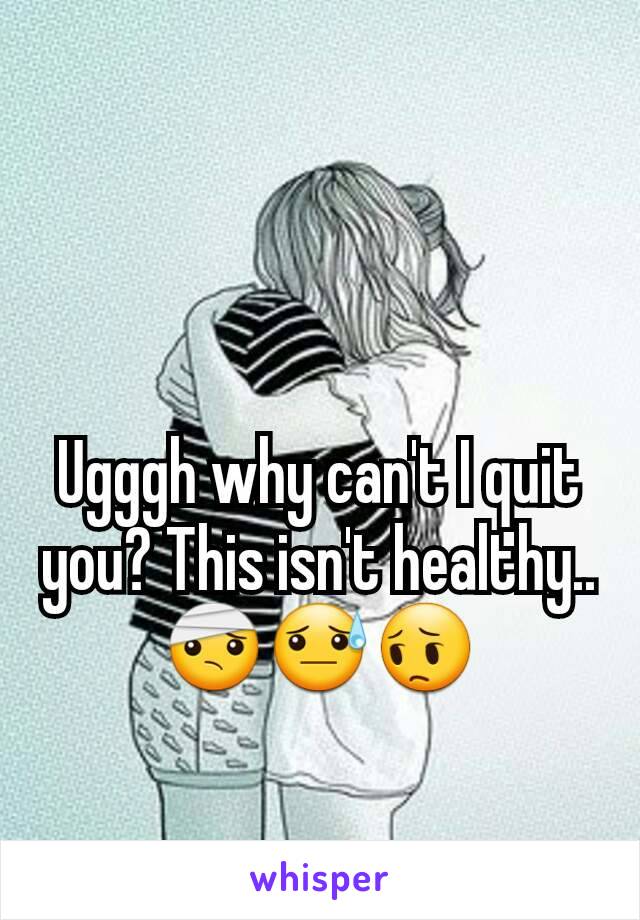 Ugggh why can't I quit you? This isn't healthy.. 🤕😓😔