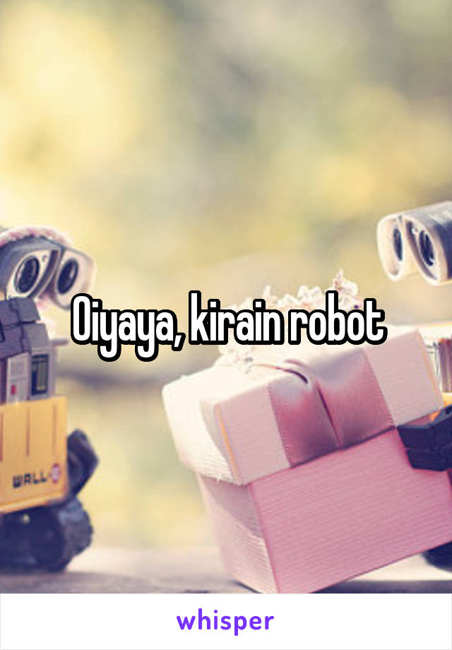 Oiyaya, kirain robot