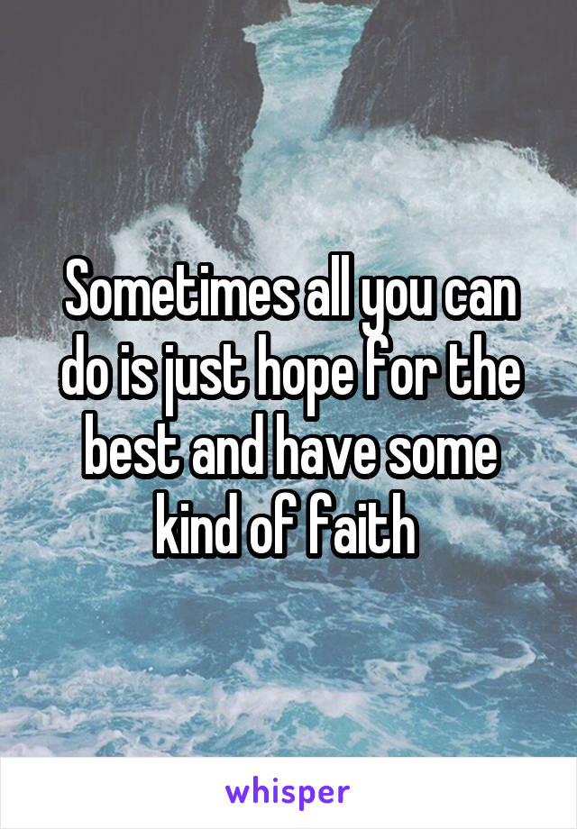 Sometimes all you can do is just hope for the best and have some kind of faith 