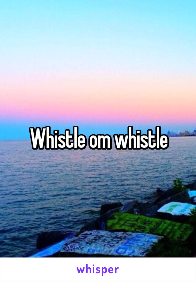 Whistle om whistle