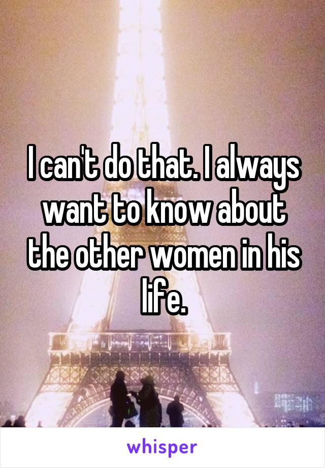 I can't do that. I always want to know about the other women in his life.