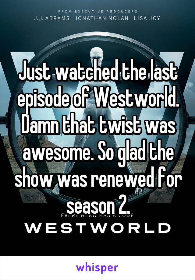 Just watched the last episode of Westworld. Damn that twist was awesome. So glad the show was renewed for season 2.