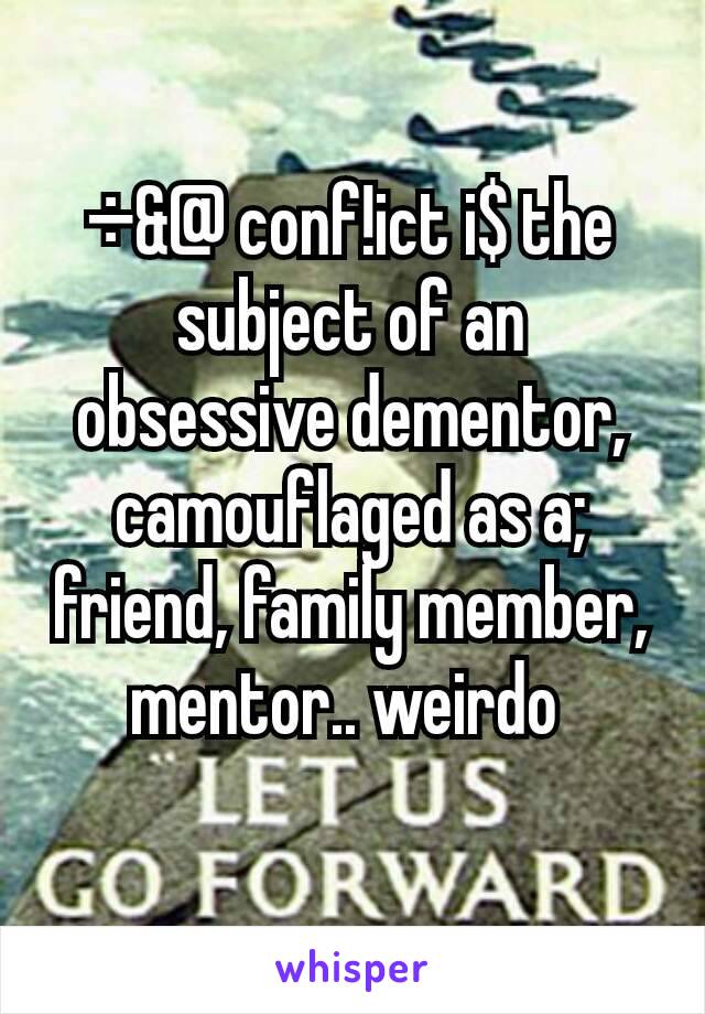 ÷&@ conf!ict i$ the subject of an obsessive dementor, camouflaged as a; friend, family member, mentor.. weirdo 
