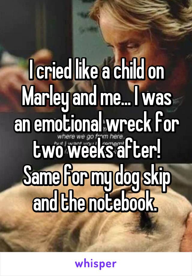 I cried like a child on Marley and me... I was an emotional wreck for two weeks after!
Same for my dog skip and the notebook. 