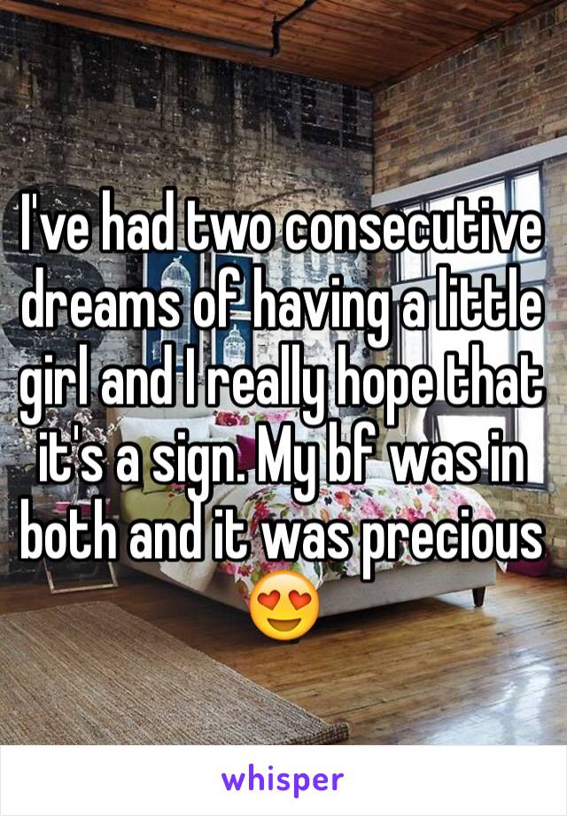 I've had two consecutive dreams of having a little girl and I really hope that it's a sign. My bf was in both and it was precious 😍