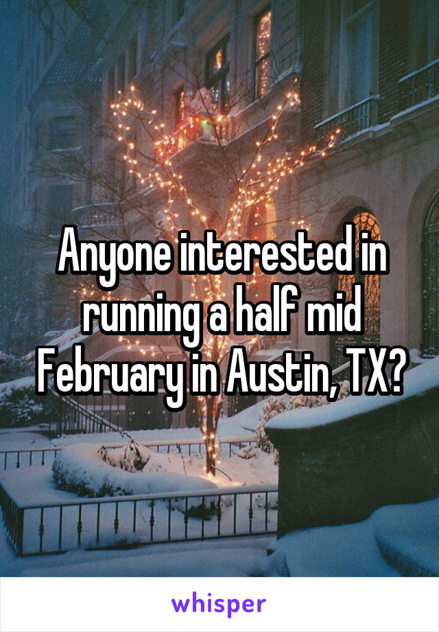 Anyone interested in running a half mid February in Austin, TX?