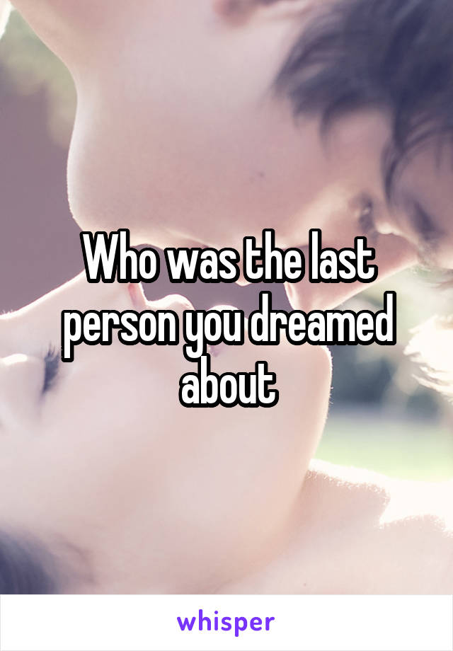 Who was the last person you dreamed about