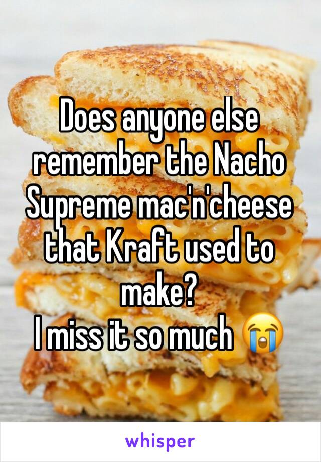 Does anyone else remember the Nacho Supreme mac'n'cheese that Kraft used to make? 
I miss it so much 😭