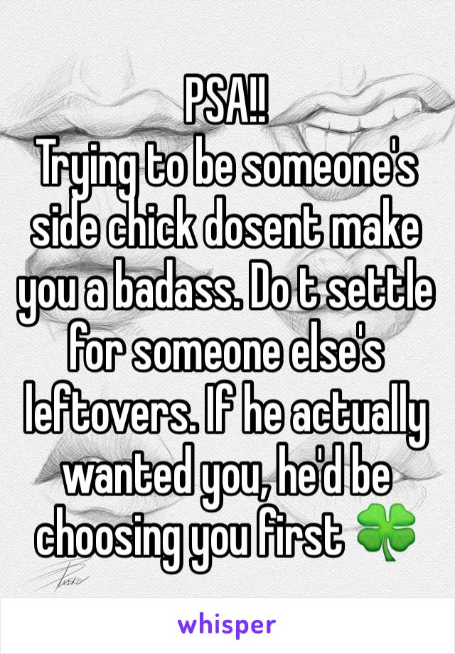 PSA!!
Trying to be someone's side chick dosent make you a badass. Do t settle for someone else's leftovers. If he actually wanted you, he'd be choosing you first 🍀