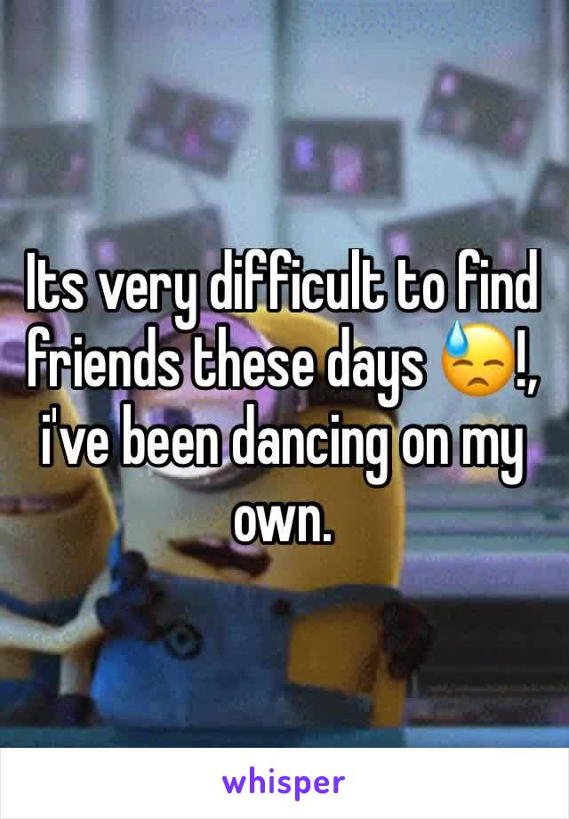 Its very difficult to find friends these days 😓!, i've been dancing on my own.