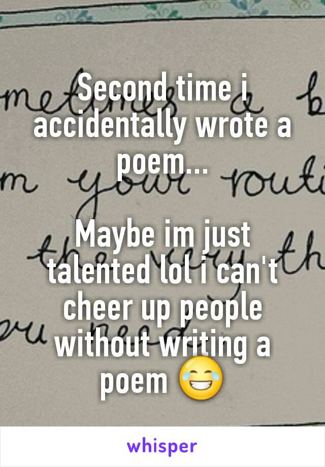 Second time i accidentally wrote a poem...

Maybe im just talented lol i can't cheer up people without writing a poem 😂