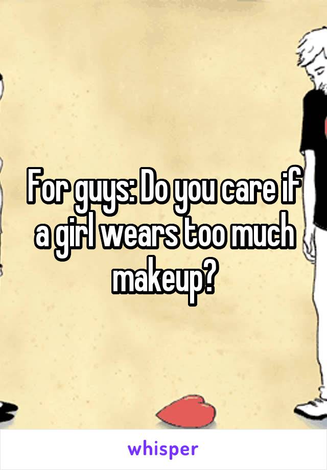 For guys: Do you care if a girl wears too much makeup?