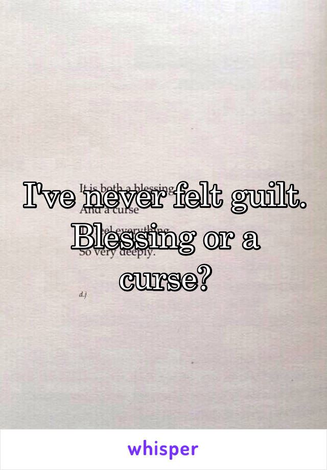 I've never felt guilt. Blessing or a curse?