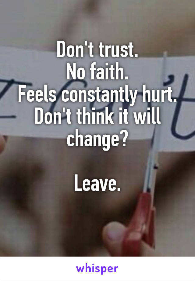 Don't trust.
No faith.
Feels constantly hurt.
Don't think it will change?

Leave.

