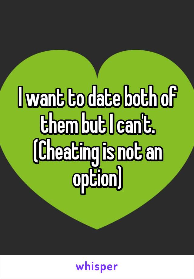 I want to date both of them but I can't. (Cheating is not an option)