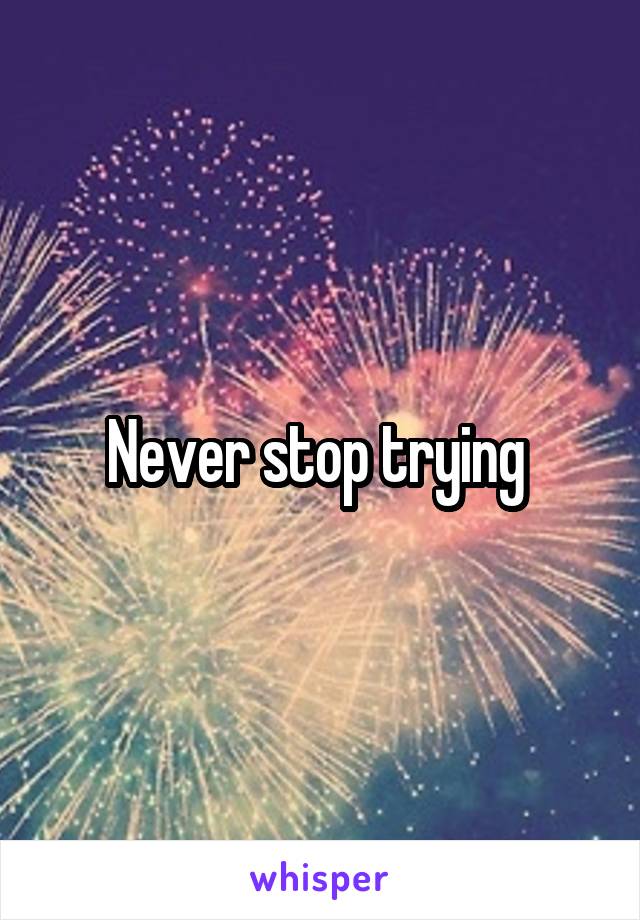 Never stop trying 