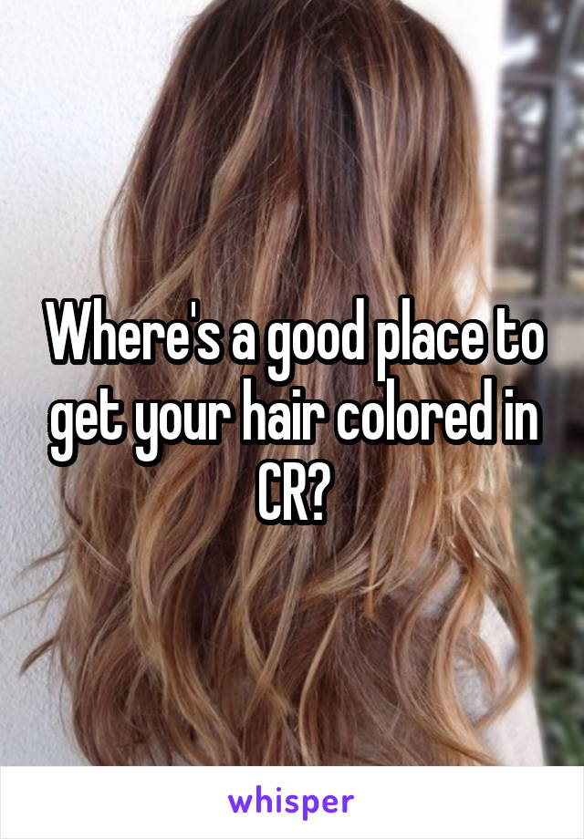 Where's a good place to get your hair colored in CR?